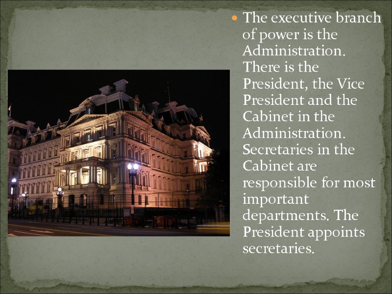 The executive branch of power is the Administration. There is the President, the Vice